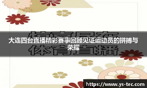 大连四台直播精彩赛事回顾见证运动员的拼搏与荣耀