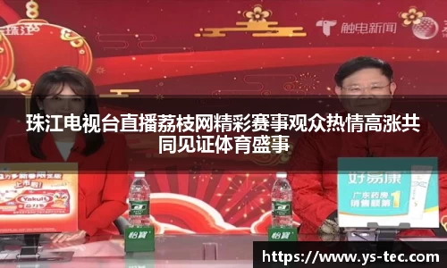 珠江电视台直播荔枝网精彩赛事观众热情高涨共同见证体育盛事