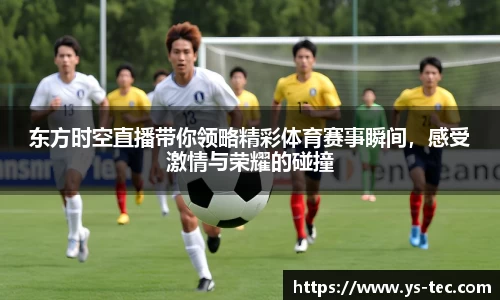 东方时空直播带你领略精彩体育赛事瞬间，感受激情与荣耀的碰撞
