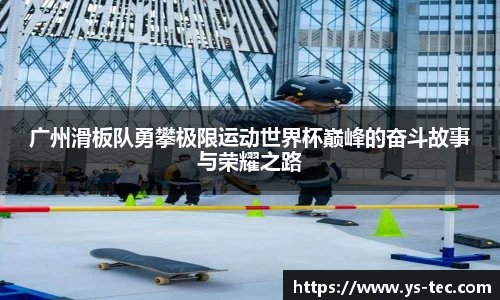 广州滑板队勇攀极限运动世界杯巅峰的奋斗故事与荣耀之路