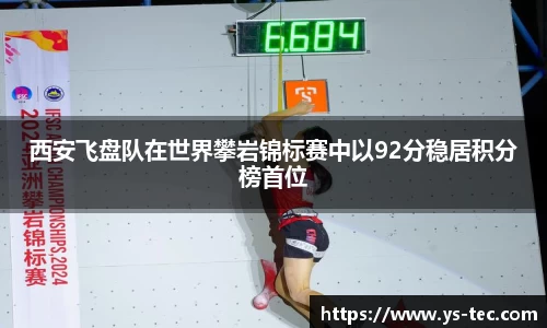 西安飞盘队在世界攀岩锦标赛中以92分稳居积分榜首位
