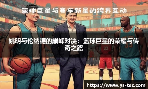 姚明与伦纳德的巅峰对决：篮球巨星的荣耀与传奇之路