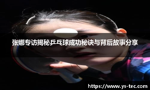 张娜专访揭秘乒乓球成功秘诀与背后故事分享