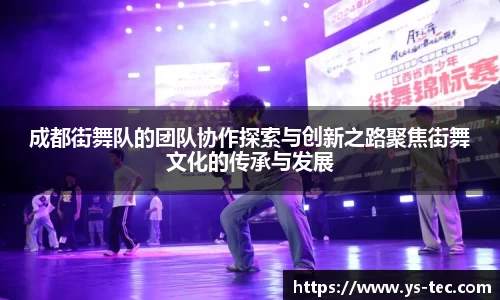 成都街舞队的团队协作探索与创新之路聚焦街舞文化的传承与发展
