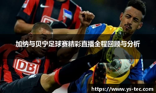 加纳与贝宁足球赛精彩直播全程回顾与分析