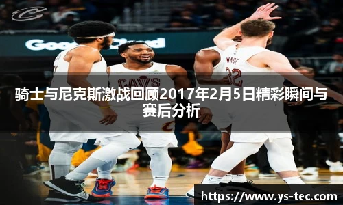 骑士与尼克斯激战回顾2017年2月5日精彩瞬间与赛后分析