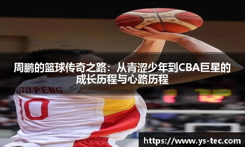 周鹏的篮球传奇之路：从青涩少年到CBA巨星的成长历程与心路历程