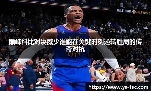 巅峰科比对决威少谁能在关键时刻逆转胜局的传奇对抗
