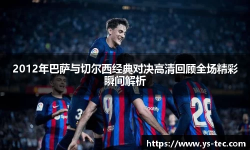 2012年巴萨与切尔西经典对决高清回顾全场精彩瞬间解析