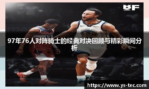 97年76人对阵骑士的经典对决回顾与精彩瞬间分析