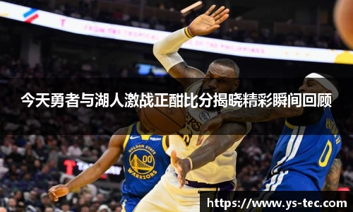 今天勇者与湖人激战正酣比分揭晓精彩瞬间回顾