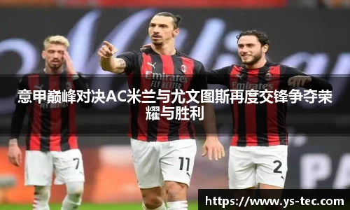 意甲巅峰对决AC米兰与尤文图斯再度交锋争夺荣耀与胜利
