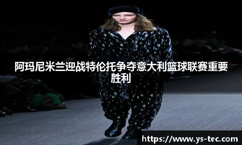 阿玛尼米兰迎战特伦托争夺意大利篮球联赛重要胜利