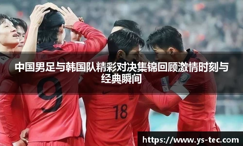 中国男足与韩国队精彩对决集锦回顾激情时刻与经典瞬间