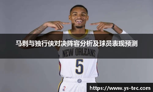 马刺与独行侠对决阵容分析及球员表现预测