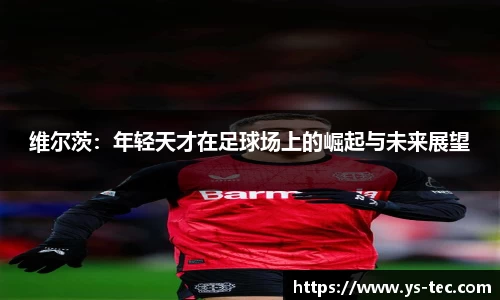 维尔茨：年轻天才在足球场上的崛起与未来展望