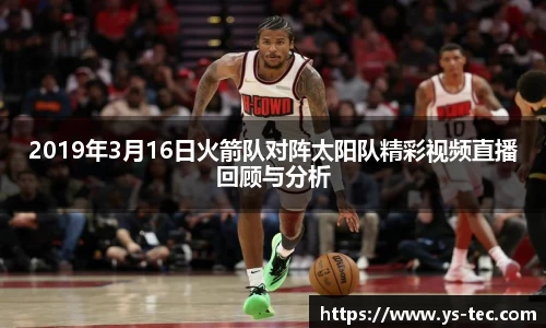 2019年3月16日火箭队对阵太阳队精彩视频直播回顾与分析