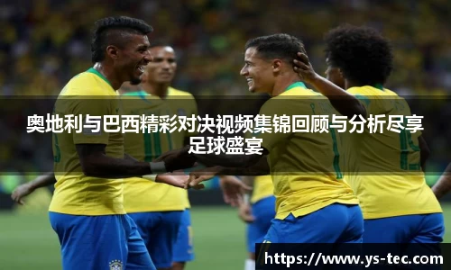 奥地利与巴西精彩对决视频集锦回顾与分析尽享足球盛宴