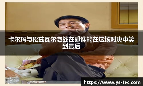 卡尔玛与松兹瓦尔激战在即谁能在这场对决中笑到最后