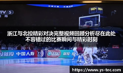 浙江与北控精彩对决完整视频回顾分析尽在此处不容错过的比赛瞬间与精彩时刻