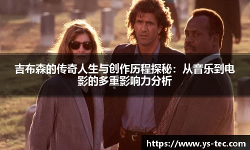 吉布森的传奇人生与创作历程探秘：从音乐到电影的多重影响力分析