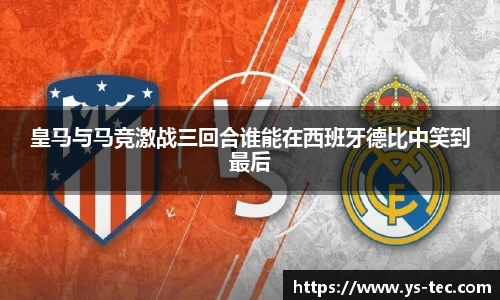 皇马与马竞激战三回合谁能在西班牙德比中笑到最后