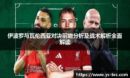 伊波罗与瓦伦西亚对决前瞻分析及战术解析全面解读
