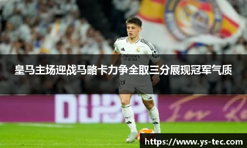皇马主场迎战马略卡力争全取三分展现冠军气质