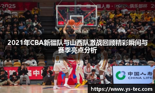 2021年CBA新疆队与山西队激战回顾精彩瞬间与赛季亮点分析
