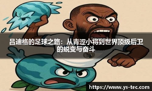 吕迪格的足球之路：从青涩小将到世界顶级后卫的蜕变与奋斗