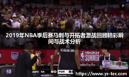 2019年NBA季后赛马刺与开拓者激战回顾精彩瞬间与战术分析