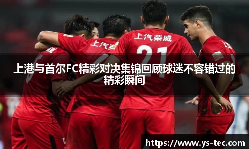 上港与首尔FC精彩对决集锦回顾球迷不容错过的精彩瞬间