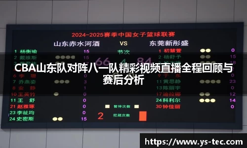 CBA山东队对阵八一队精彩视频直播全程回顾与赛后分析