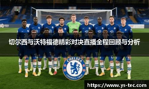 切尔西与沃特福德精彩对决直播全程回顾与分析