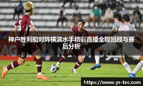 神户胜利船对阵横滨水手精彩直播全程回顾与赛后分析