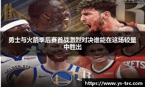 勇士与火箭季后赛首战激烈对决谁能在这场较量中胜出
