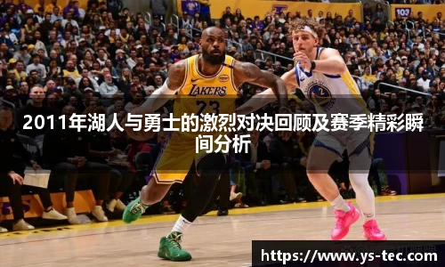 2011年湖人与勇士的激烈对决回顾及赛季精彩瞬间分析