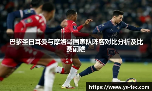 巴黎圣日耳曼与摩洛哥国家队阵容对比分析及比赛前瞻