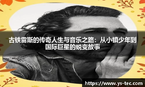 古铁雷斯的传奇人生与音乐之路：从小镇少年到国际巨星的蜕变故事
