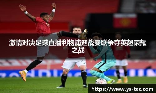 激情对决足球直播利物浦迎战曼联争夺英超荣耀之战