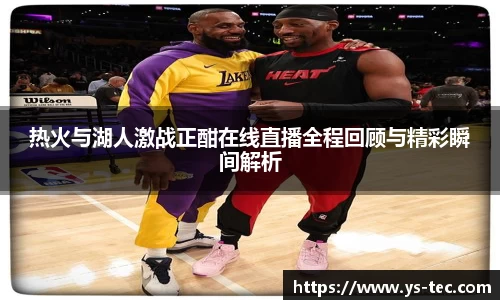 热火与湖人激战正酣在线直播全程回顾与精彩瞬间解析
