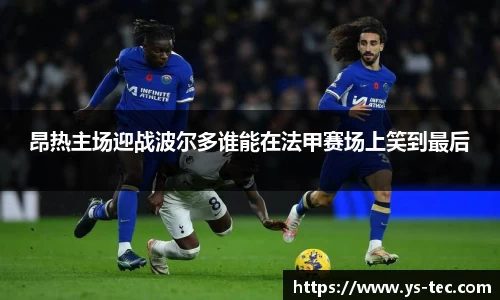 昂热主场迎战波尔多谁能在法甲赛场上笑到最后