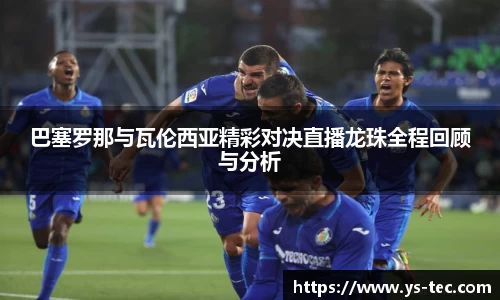 巴塞罗那与瓦伦西亚精彩对决直播龙珠全程回顾与分析