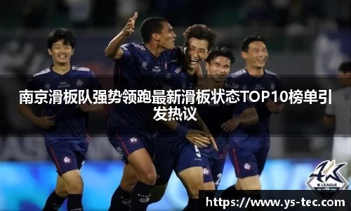 南京滑板队强势领跑最新滑板状态TOP10榜单引发热议
