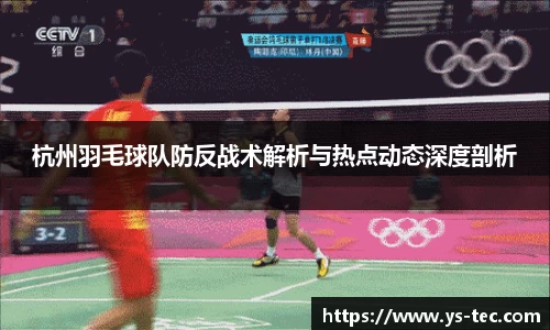 杭州羽毛球队防反战术解析与热点动态深度剖析