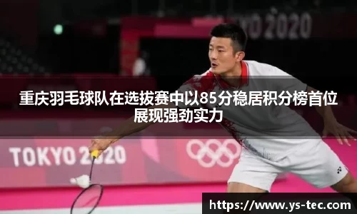 重庆羽毛球队在选拔赛中以85分稳居积分榜首位展现强劲实力