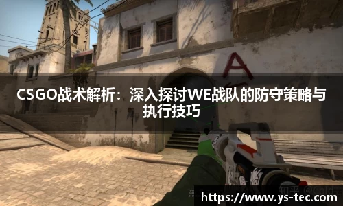CSGO战术解析：深入探讨WE战队的防守策略与执行技巧