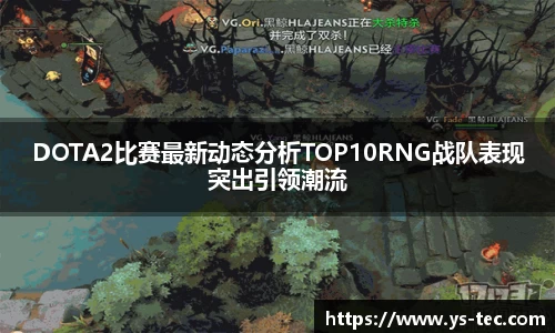 DOTA2比赛最新动态分析TOP10RNG战队表现突出引领潮流