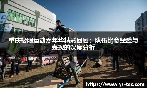 重庆极限运动嘉年华精彩回顾：队伍比赛经验与表现的深度分析